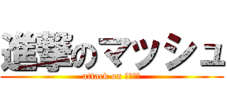 進撃のマッシュ (attack on マッシュ)