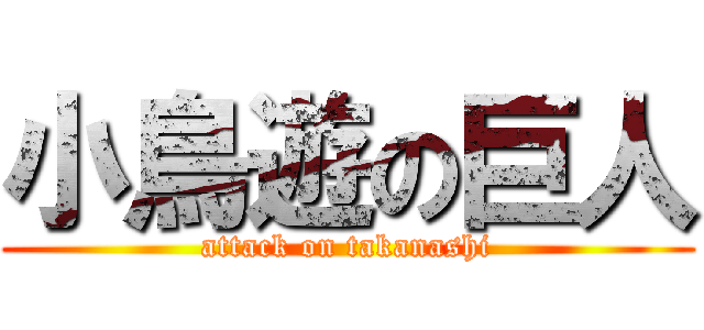 小鳥遊の巨人 (attack on takanashi)
