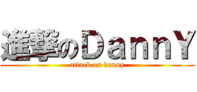 進撃のＤａｎｎＹ (attack on danny)