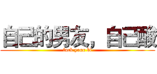 自己的男友，自己酸 (fuck your bf)