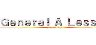 Ｇｅｎｅｒａｌ Ａ Ｌｅｓｓｏｎ (attack on titan)