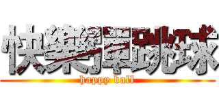 快樂彈跳球 (happy ball)