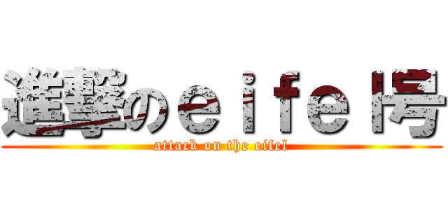 進撃のｅｉｆｅｌ号 (attack on the eifel)