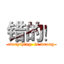 错的！ (everything  is wrong)