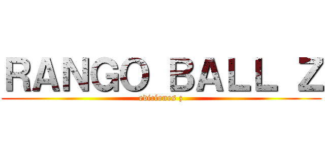 ＲＡＮＧＯ ＢＡＬＬ Ｚ (ediciones z)