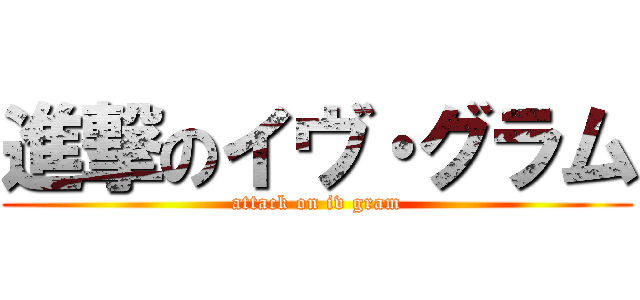 進撃のイヴ・グラム (attack on iv gram)