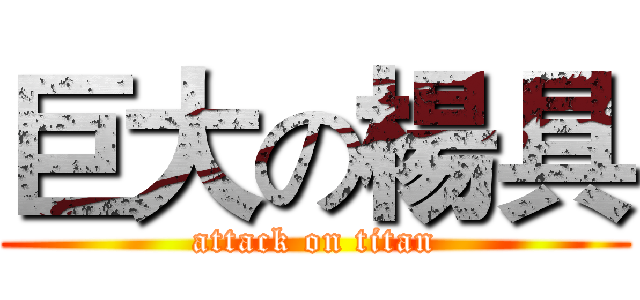 巨大の楊具 (attack on titan)