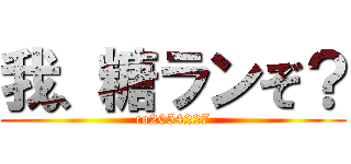 我、糖ランぞ？ (co2054227)