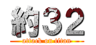 約３２ (attack on titan)