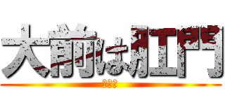 大前は肛門 (アナル)