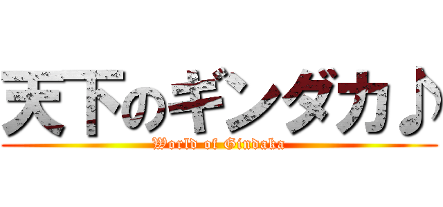 天下のギンダカ♪ (World of Gindaka)