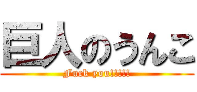 巨人のうんこ (Fuck you!!!!!)