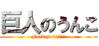 巨人のうんこ (Fuck you!!!!!)