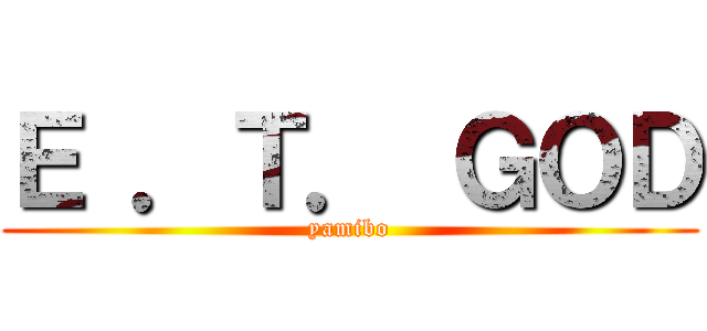 Ｅ ．Ｔ． ＧＯＤ (yamibo)