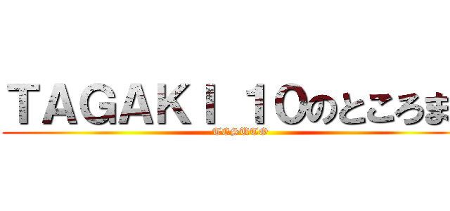 ＴＡＧＡＫＩ １０のところまで (TESUTO)