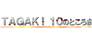 ＴＡＧＡＫＩ １０のところまで (TESUTO)