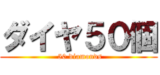 ダイヤ５０個 ( 50 diamonds)