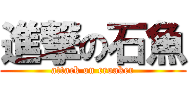 進撃の石魚 (attack on croaker)