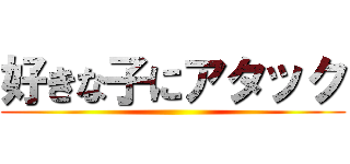 好きな子にアタック ()