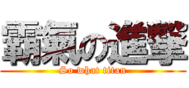 霸氣の進撃 (So what titan)