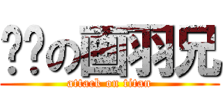 进击の画羽兄 (attack on titan)