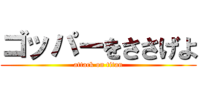 ゴッパーをささげよ (attack on titan)