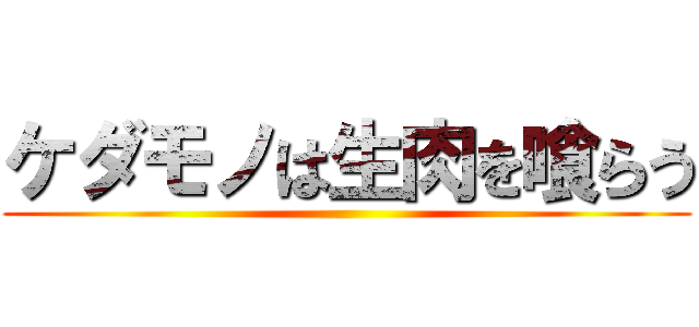 ケダモノは生肉を喰らう ()