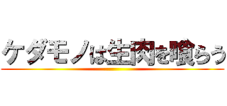 ケダモノは生肉を喰らう ()