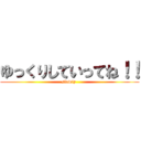 ゆっくりしていってね！！ (slowly )