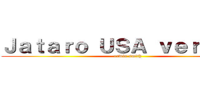 Ｊａｔａｒｏ ＵＳＡ ｖｅｒｓｉｏｎ (erwin smith)