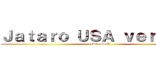 Ｊａｔａｒｏ ＵＳＡ ｖｅｒｓｉｏｎ (erwin smith)