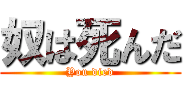 奴は死んだ (You died)