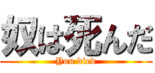 奴は死んだ (You died)