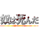 奴は死んだ (You died)