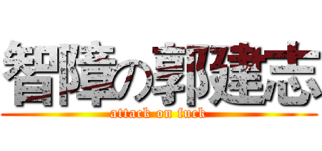 智障の郭建志 (attack on fuck)