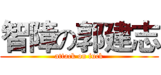 智障の郭建志 (attack on fuck)