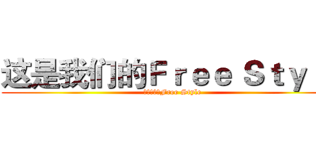 这是我们的Ｆｒｅｅ Ｓｔｙｌｅ (这是我们的Free Style)