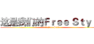 这是我们的Ｆｒｅｅ Ｓｔｙｌｅ (这是我们的Free Style)
