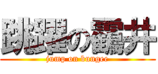 跳躍の靍井 (jump on bungee)