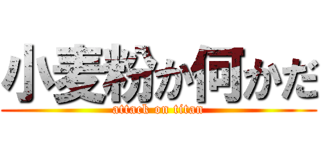 小麦粉か何かだ (attack on titan)
