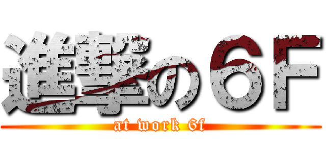 進撃の６Ｆ (at work 6f)