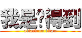 我是說得到 (attack on titan)