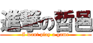 進撃の哲邑 (I want play a game)