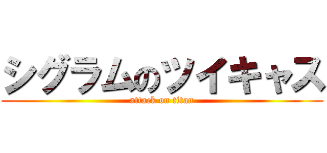 シグラムのツイキャス (attack on titan)