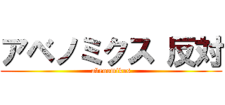 アベノミクス 反対 (abenomikus)
