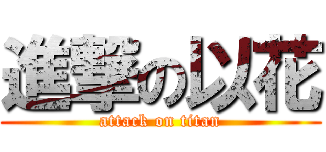 進撃の以花 (attack on titan)