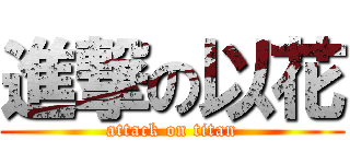 進撃の以花 (attack on titan)