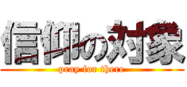 信仰の対象 (pray for there)