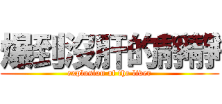 爆到沒肝的靜靜 (explosion of the liver)