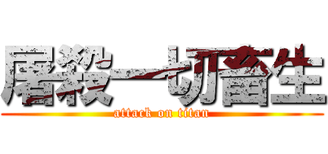 屠殺一切畜生 (attack on titan)